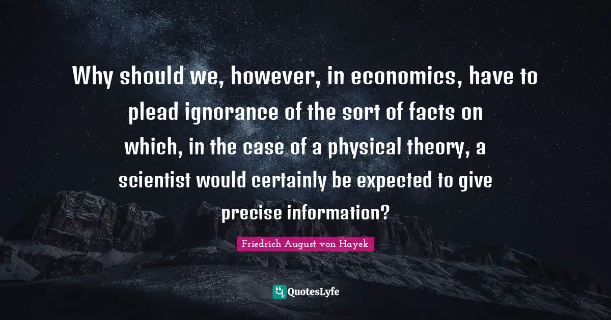 Why should we, however, in economics, have to plead ignorance of the sort of facts on which, in the case of a physical theory, a scientist would certainly be expected to give precise information?