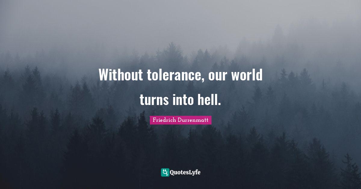 Without tolerance, our world turns into hell.