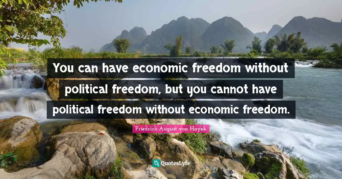 You can have economic freedom without political freedom, but you cannot have political freedom without economic freedom.
