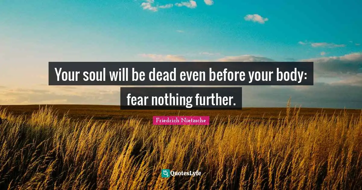 Your soul will be dead even before your body: fear nothing further.