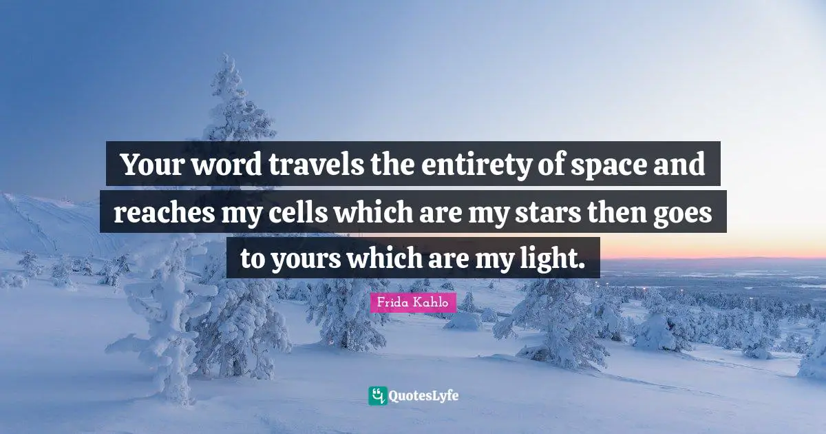 Frida Kahlo Quotes: "Your word travels the entirety of space and reaches my cells which are my stars then goes to yours which are my light."