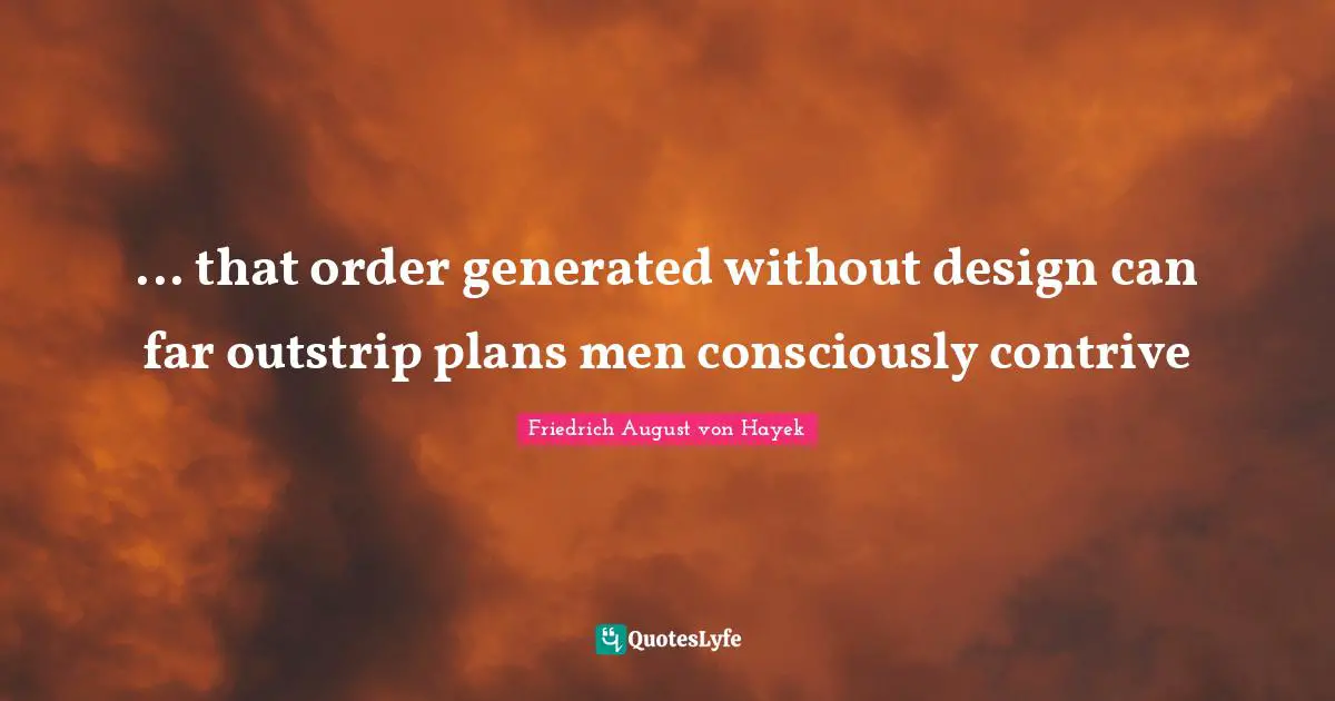 ... that order generated without design can far outstrip plans men consciously contrive