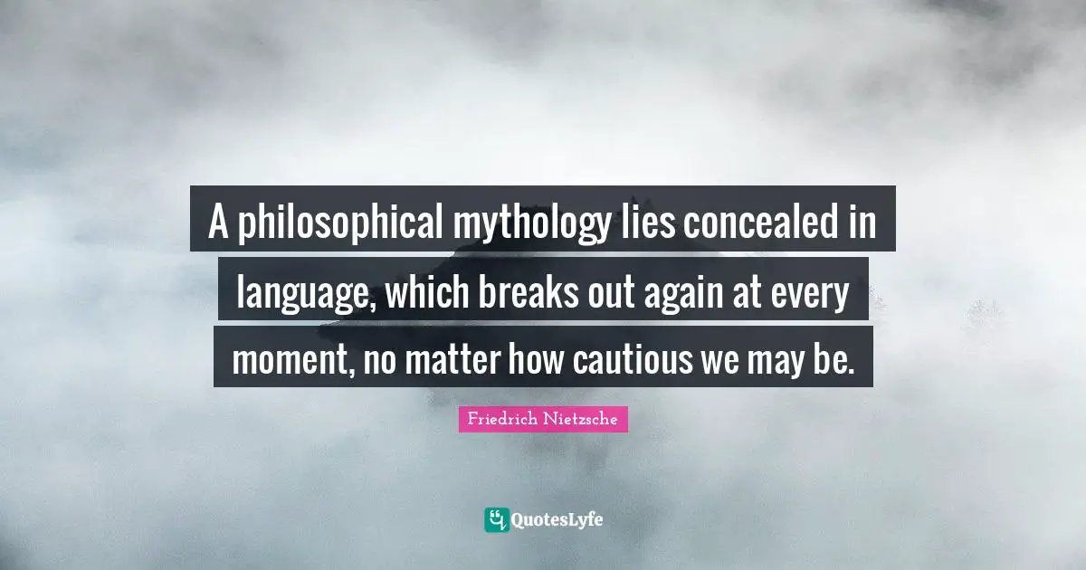 A philosophical mythology lies concealed in language, which breaks out again at every moment, no matter how cautious we may be.