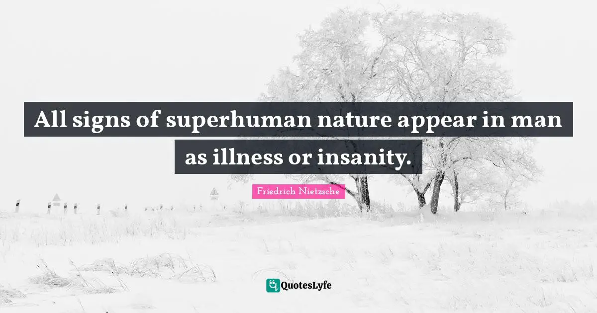 All signs of superhuman nature appear in man as illness or insanity.