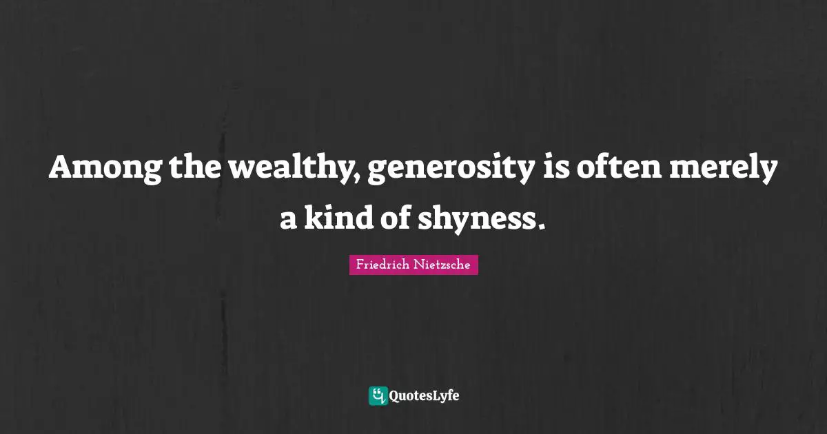 Among the wealthy, generosity is often merely a kind of shyness.