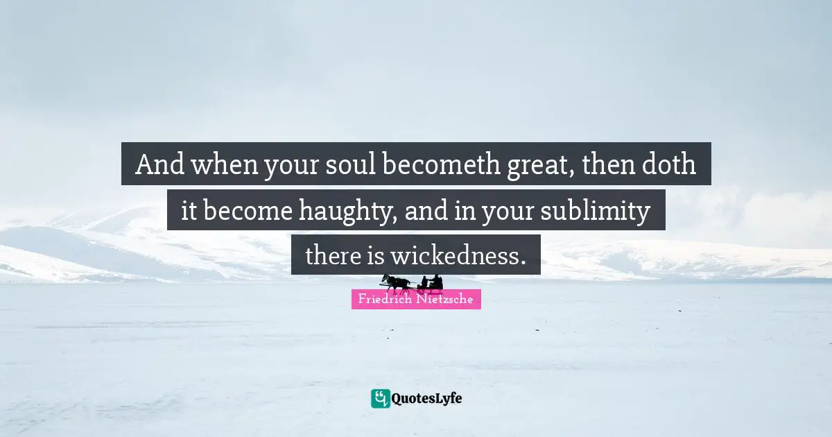 Sublimity Quotes: "And when your soul becometh great, then doth it become haughty, and in your sublimity there is wickedness."