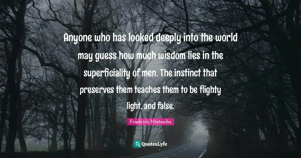 Preserves Quotes: "Anyone who has looked deeply into the world may guess how much wisdom lies in the superficiality of men. The instinct that preserves them teaches them to be flighty light, and false."