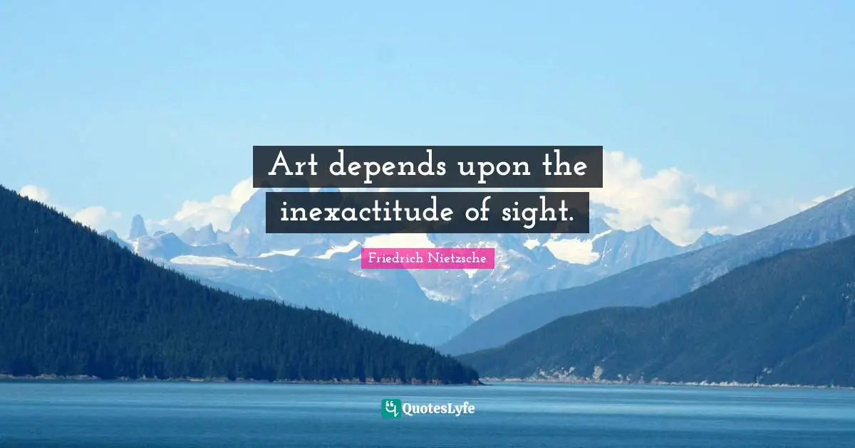 Art depends upon the inexactitude of sight.