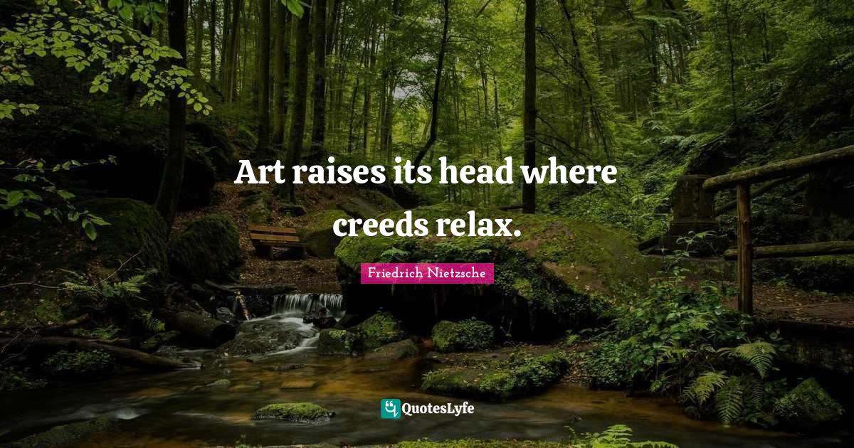Art raises its head where creeds relax.... Quote by Friedrich Nietzsche