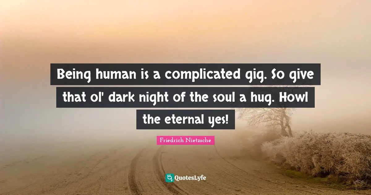 Being human is a complicated gig. So give that ol' dark night of the soul a hug. Howl the eternal yes!