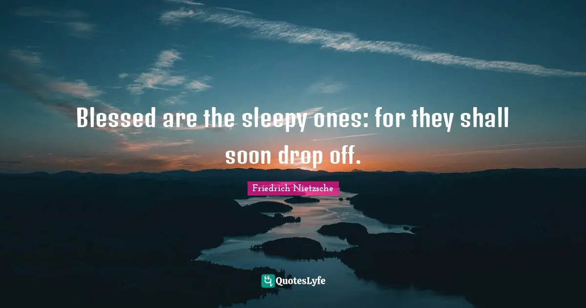 Blessed are the sleepy ones: for they shall soon drop off.