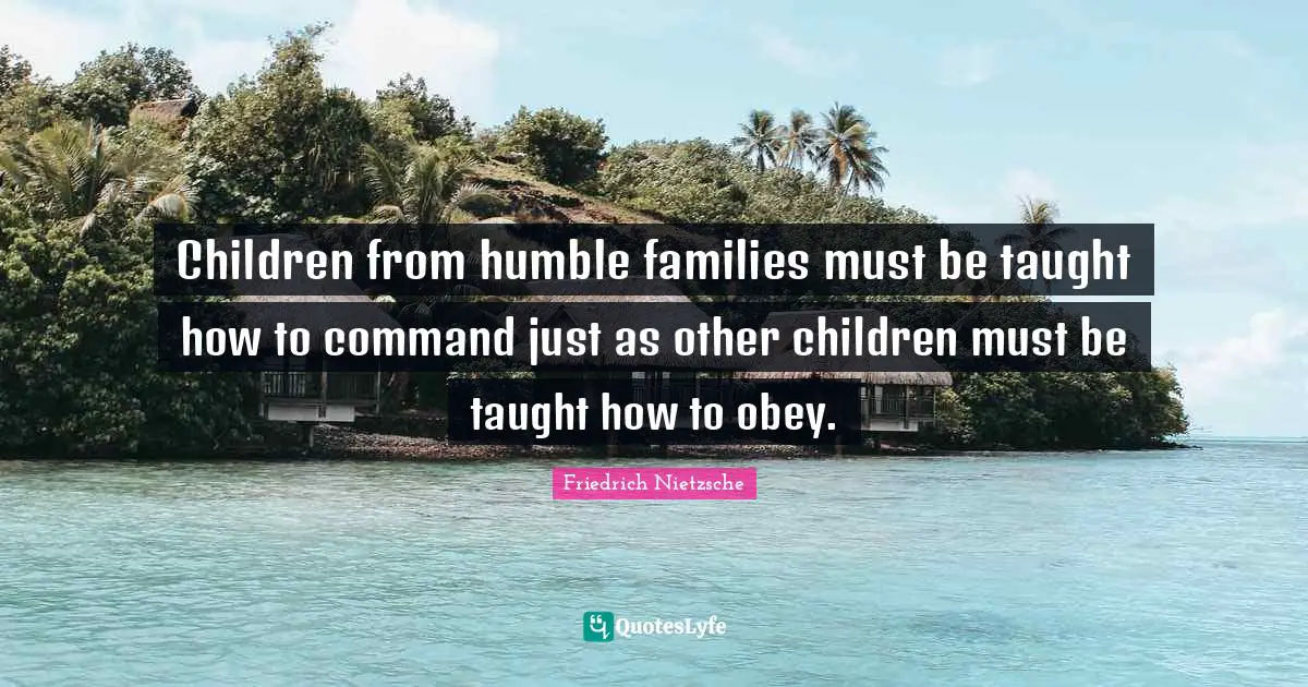 Children from humble families must be taught how to command just as other children must be taught how to obey.