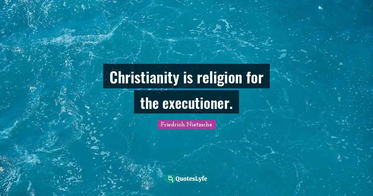 Christianity is religion for the executioner.