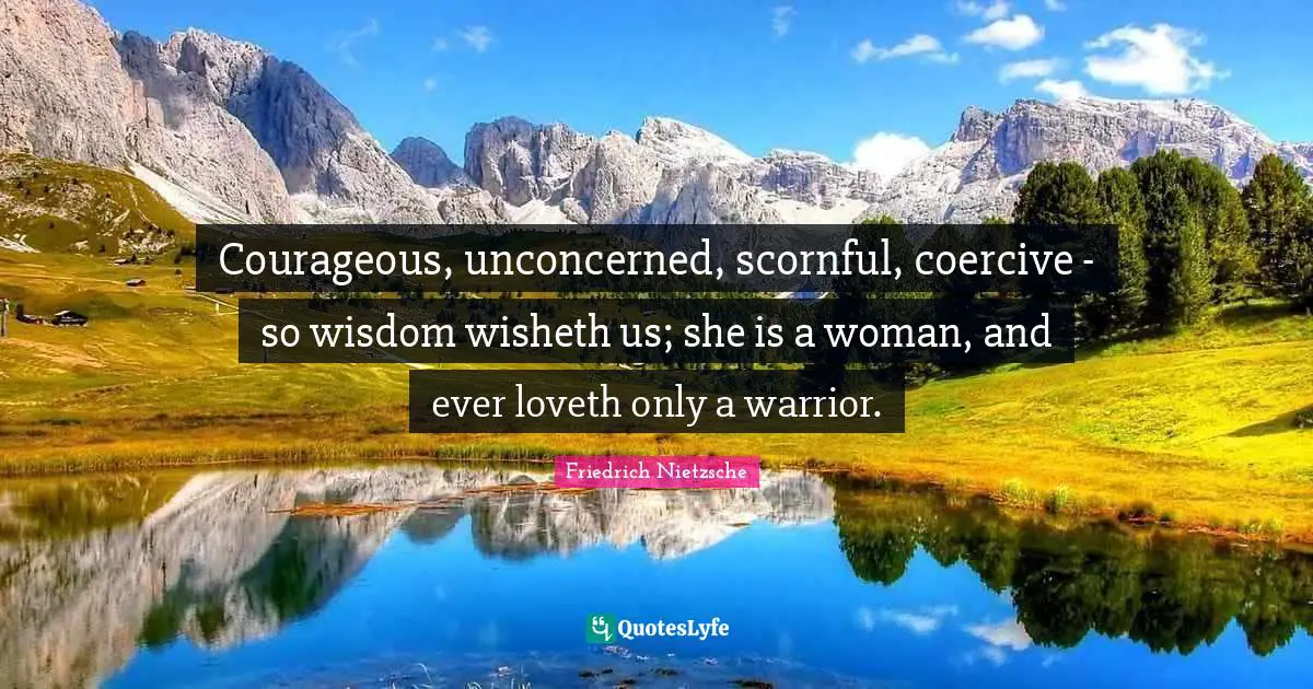 Courageous, unconcerned, scornful, coercive - so wisdom wisheth us; she is a woman, and ever loveth only a warrior.