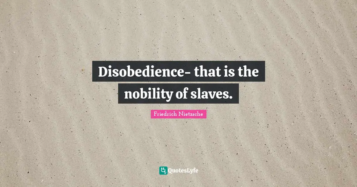 Disobedience- that is the nobility of slaves.