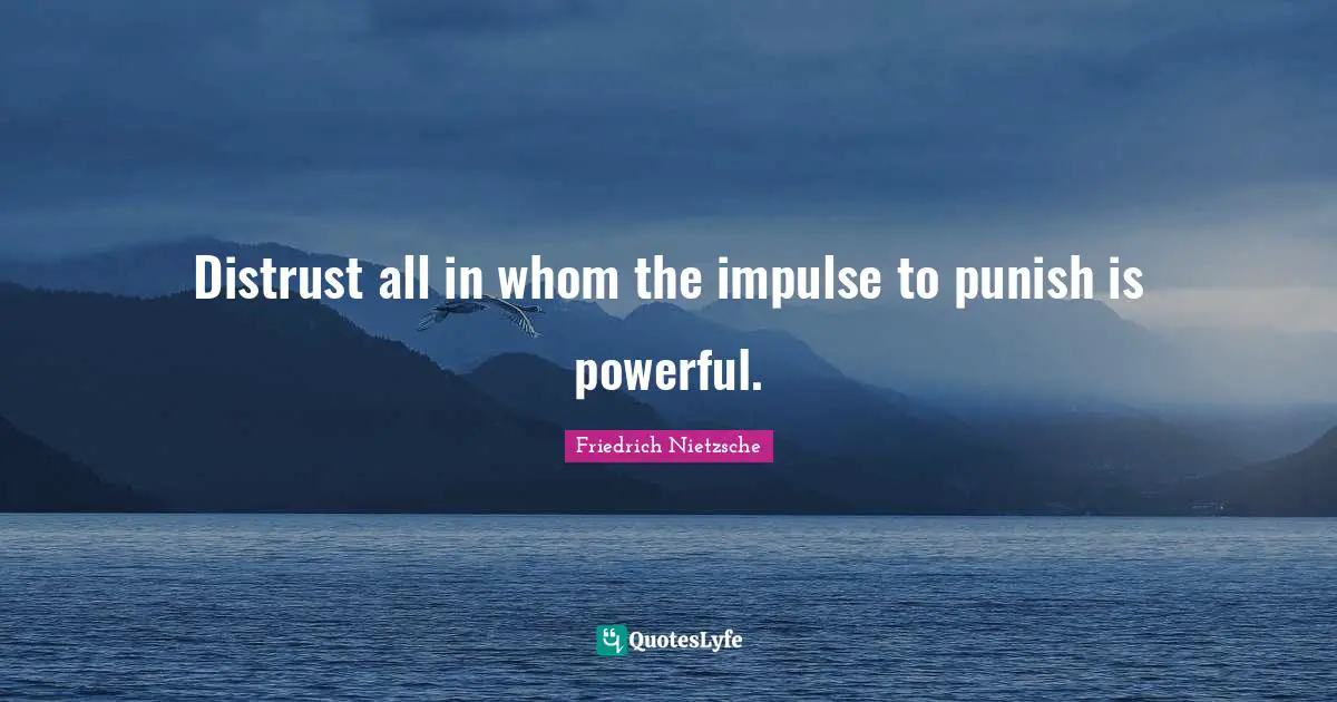 Distrust all in whom the impulse to punish is powerful.