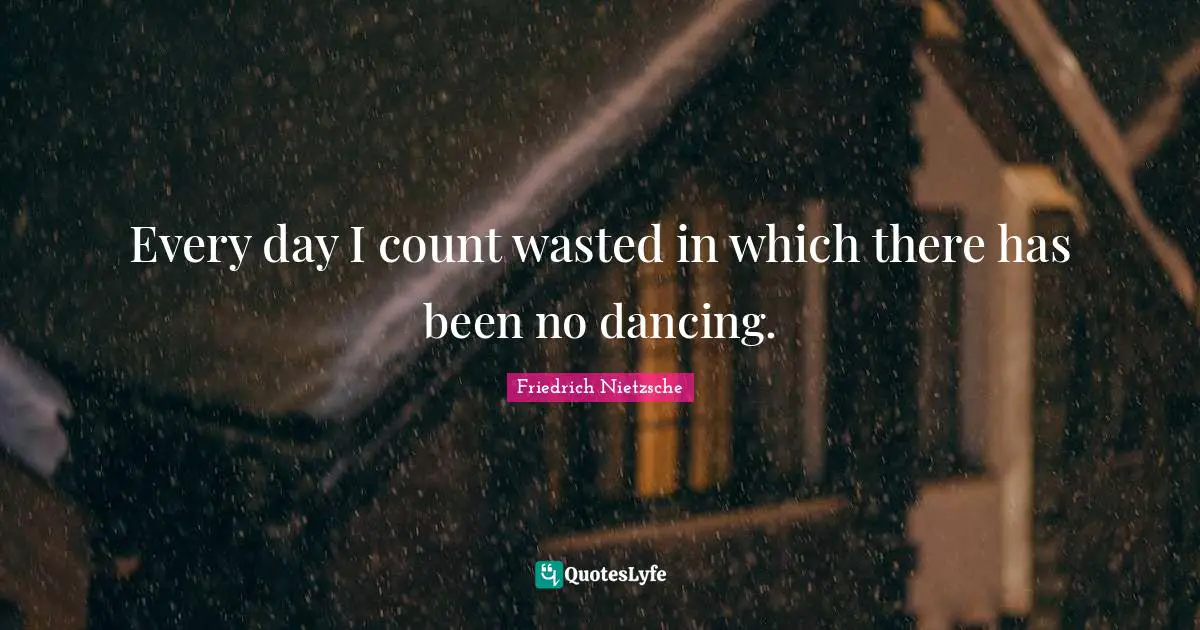Every day I count wasted in which there has been no dancing.