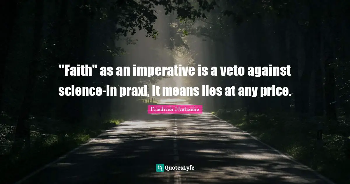 "Faith" as an imperative is a veto against science-in praxi, it means lies at any price.