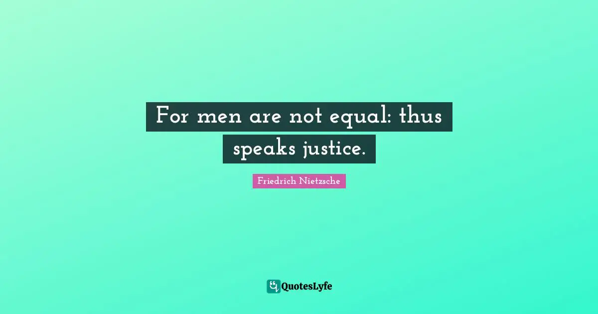 For men are not equal: thus speaks justice.