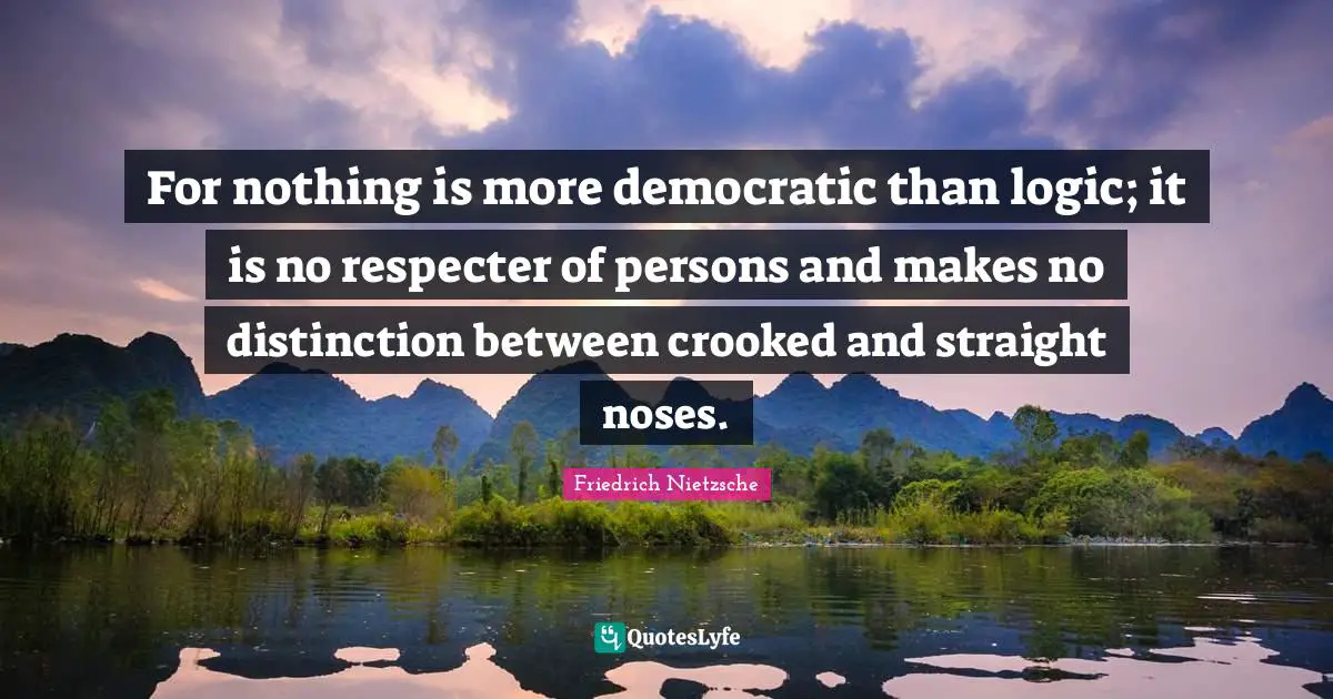 Noses Quotes: "For nothing is more democratic than logic; it is no respecter of persons and makes no distinction between crooked and straight noses."