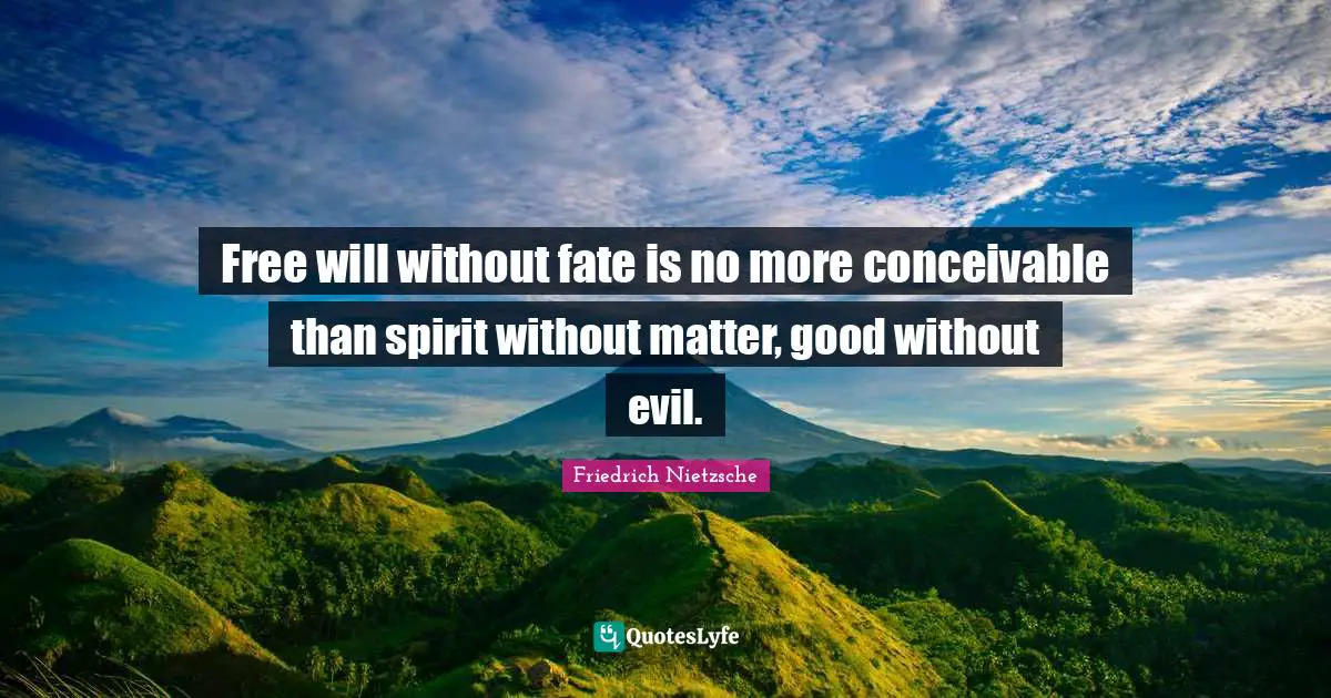 Free will without fate is no more conceivable than spirit without matter, good without evil.