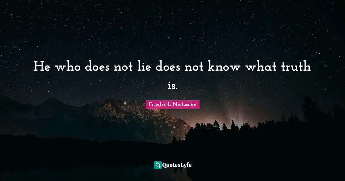 He who does not lie does not know what truth is.