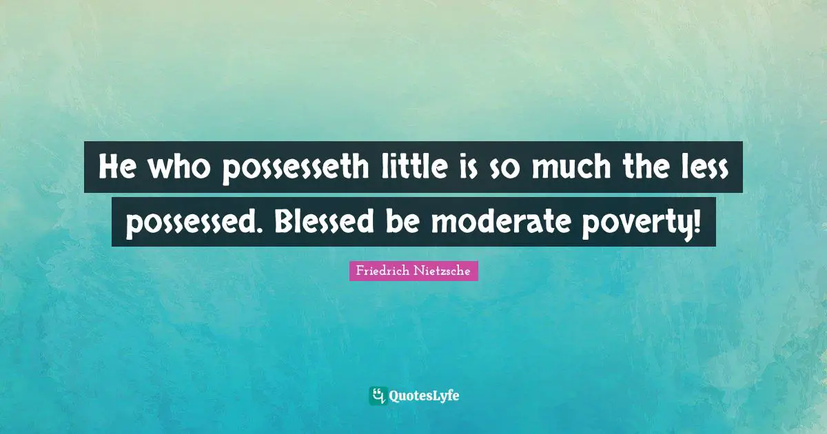 He who possesseth little is so much the less possessed. Blessed be moderate poverty!