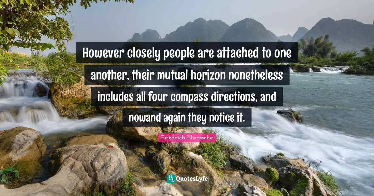 However closely people are attached to one another, their mutual horizon nonetheless includes all four compass directions, and nowand again they notice it.