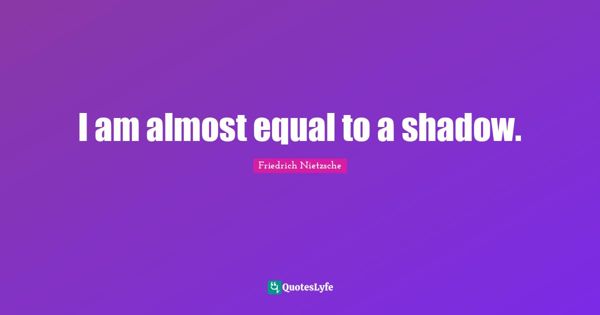 I am almost equal to a shadow.