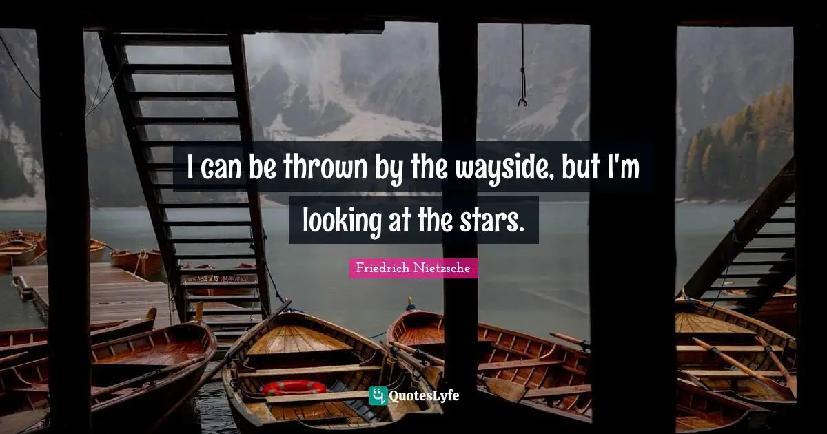 I can be thrown by the wayside, but I'm looking at the stars.