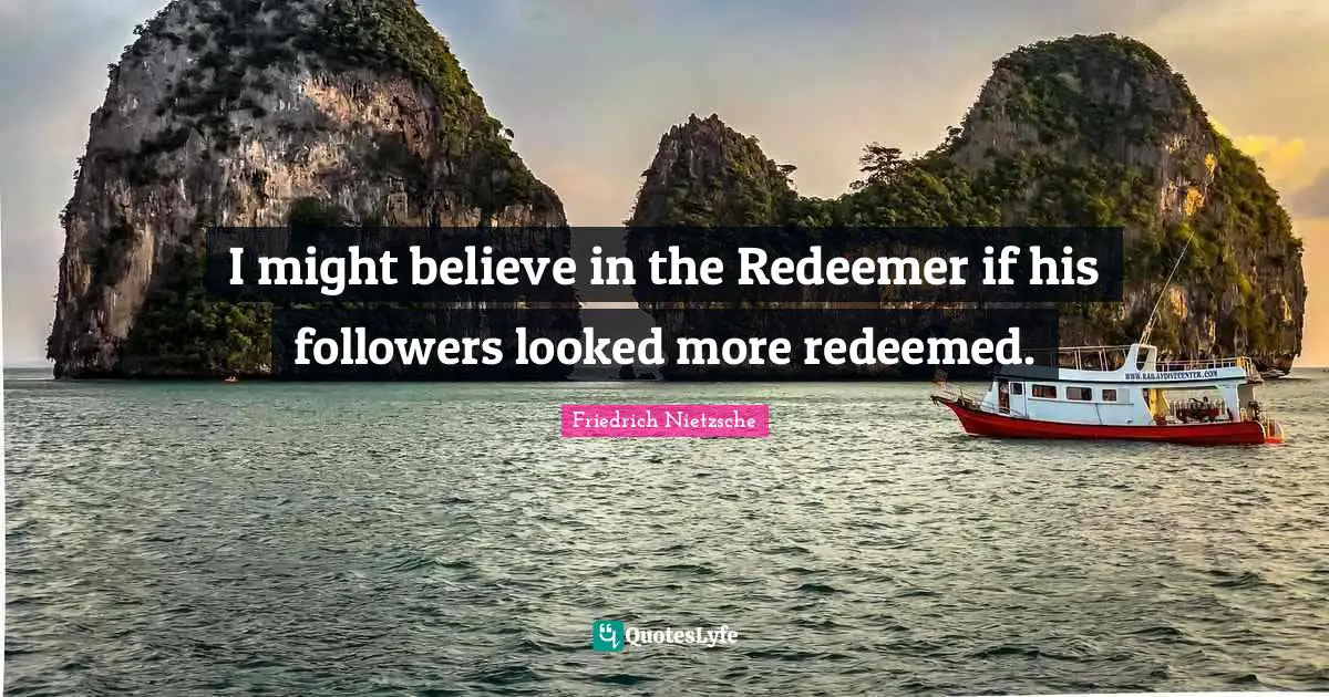 Redeemed Quotes: "I might believe in the Redeemer if his followers looked more redeemed."