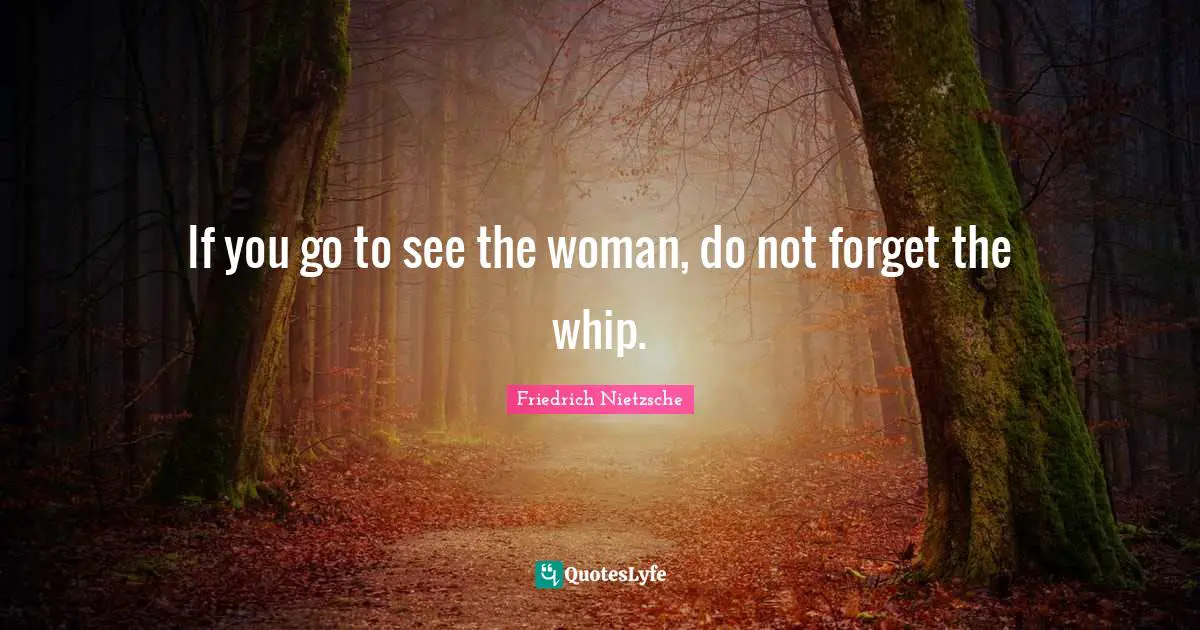 If you go to see the woman, do not forget the whip.