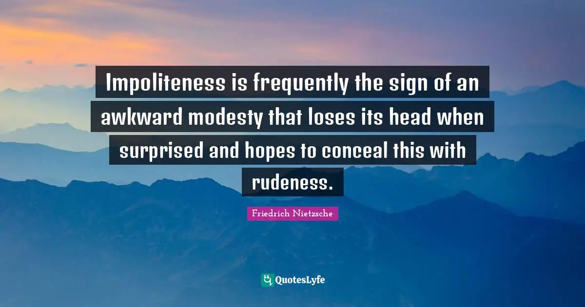 Impoliteness is frequently the sign of an awkward modesty that loses its head when surprised and hopes to conceal this with rudeness.