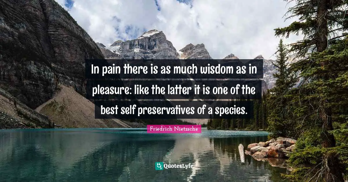 Best Self Quotes: "In pain there is as much wisdom as in pleasure: like the latter it is one of the best self preservatives of a species."