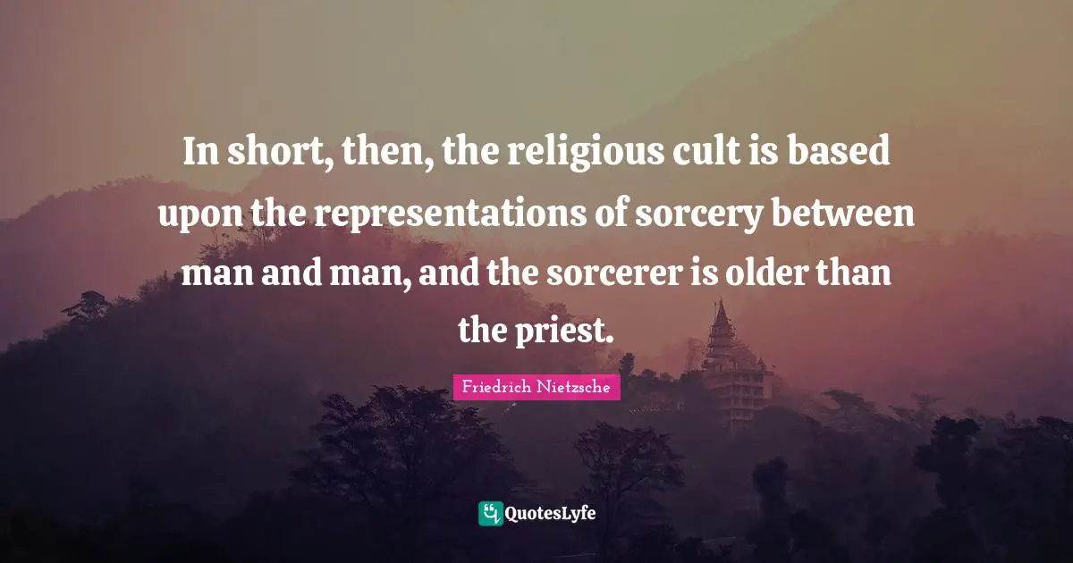 In short, then, the religious cult is based upon the representations of sorcery between man and man, and the sorcerer is older than the priest.