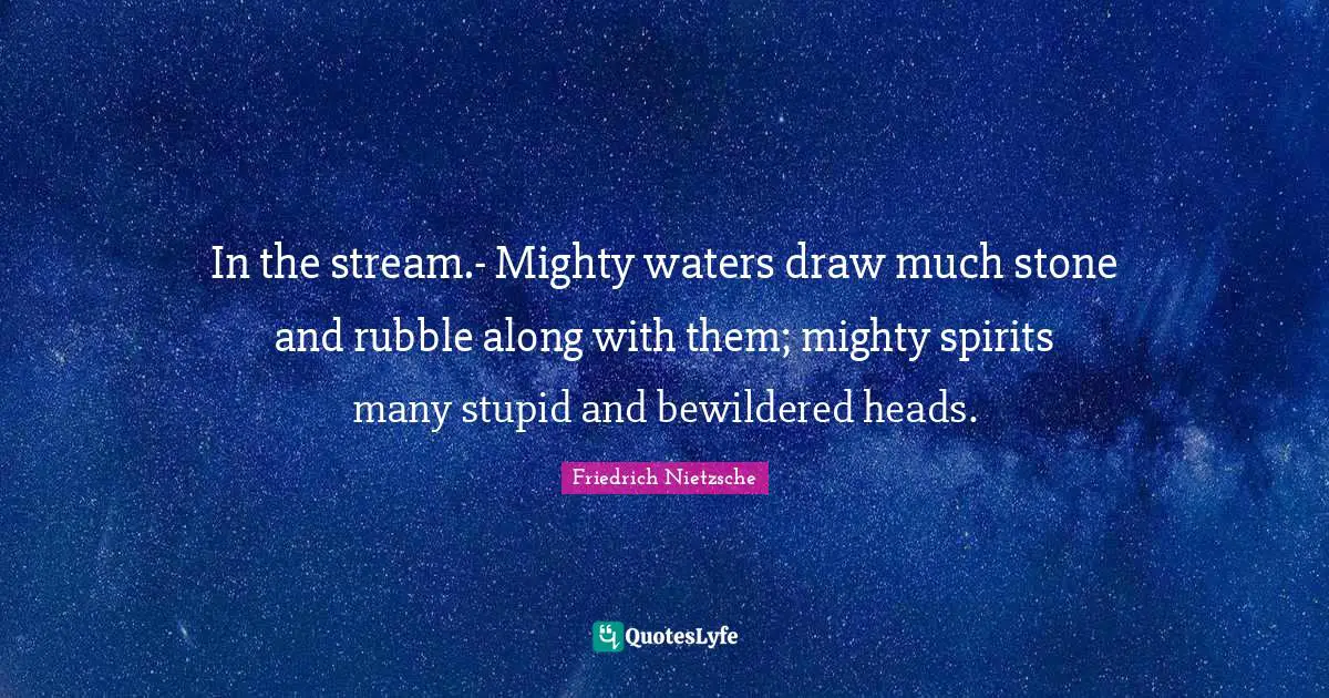 Rubble Quotes: "In the stream.- Mighty waters draw much stone and rubble along with them; mighty spirits many stupid and bewildered heads."