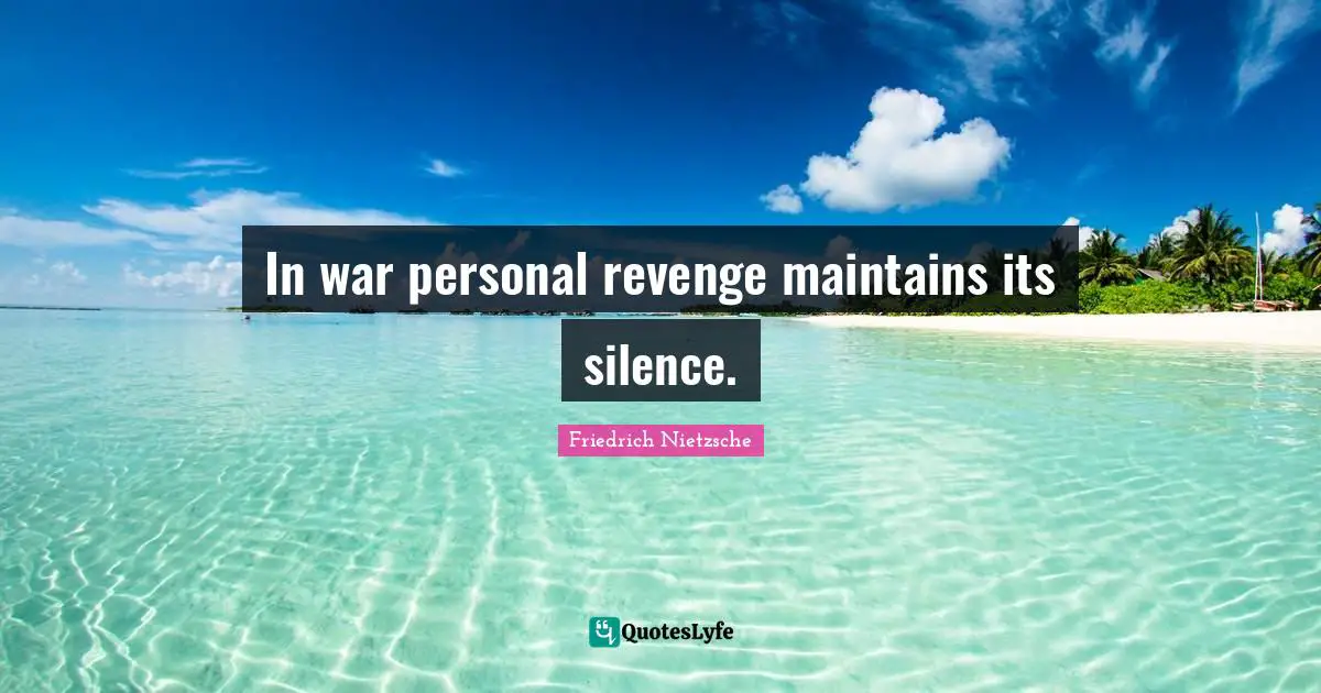 In war personal revenge maintains its silence.