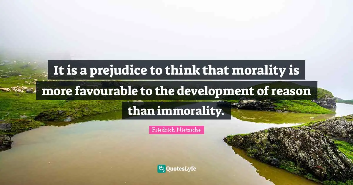 It is a prejudice to think that morality is more favourable to the development of reason than immorality.