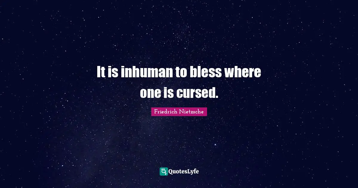 It is inhuman to bless where one is cursed.