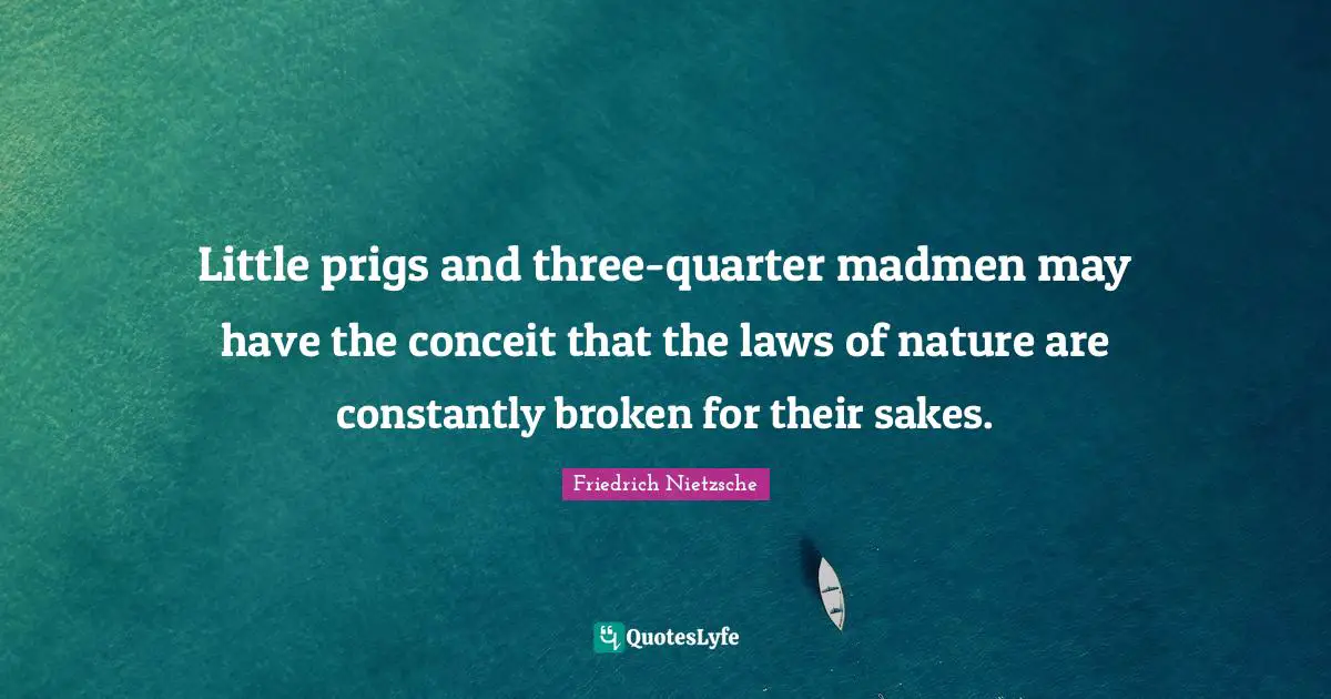 Madmen Quotes: "Little prigs and three-quarter madmen may have the conceit that the laws of nature are constantly broken for their sakes."
