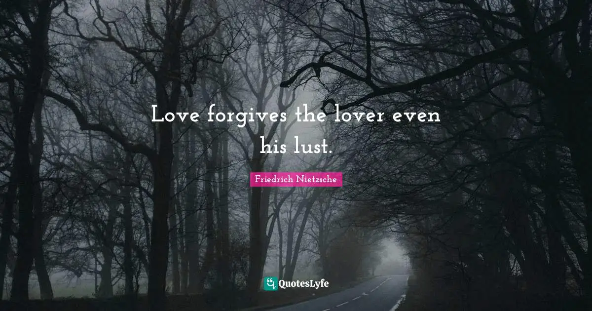 Love forgives the lover even his lust.