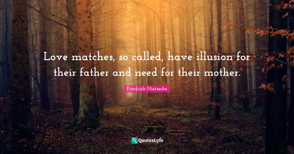 Love matches, so called, have illusion for their father and need for their mother.