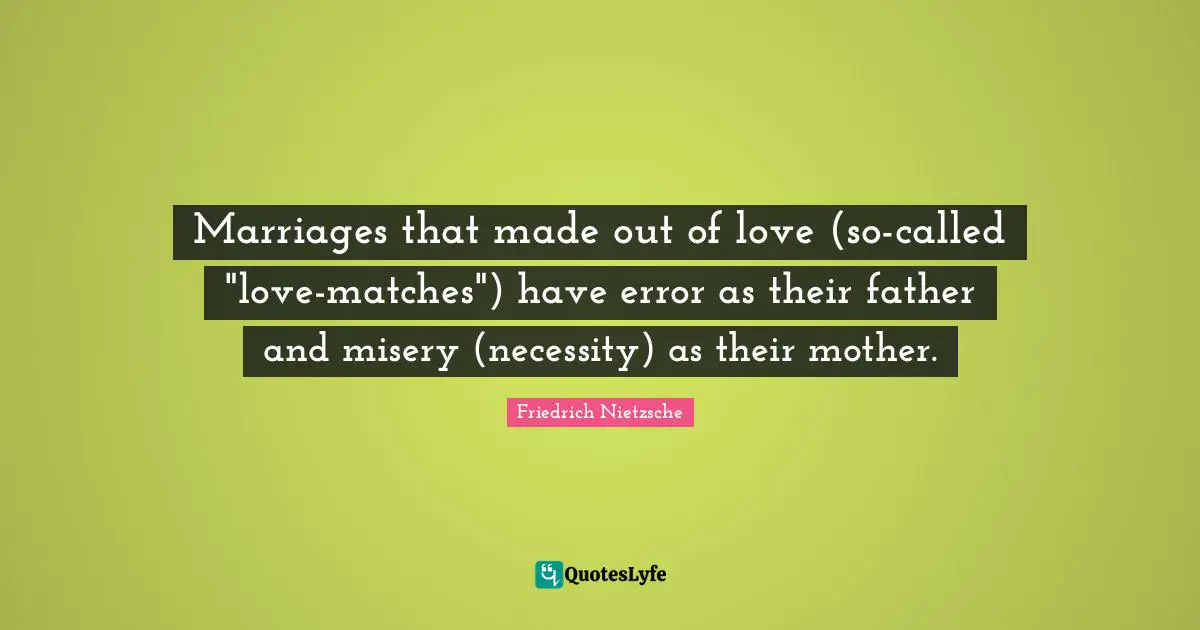 Marriages that made out of love (so-called "love-matches") have error as their father and misery (necessity) as their mother.