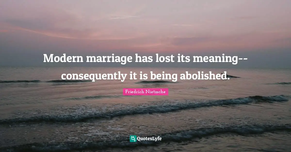 Modern marriage has lost its meaning--consequently it is being abolished.