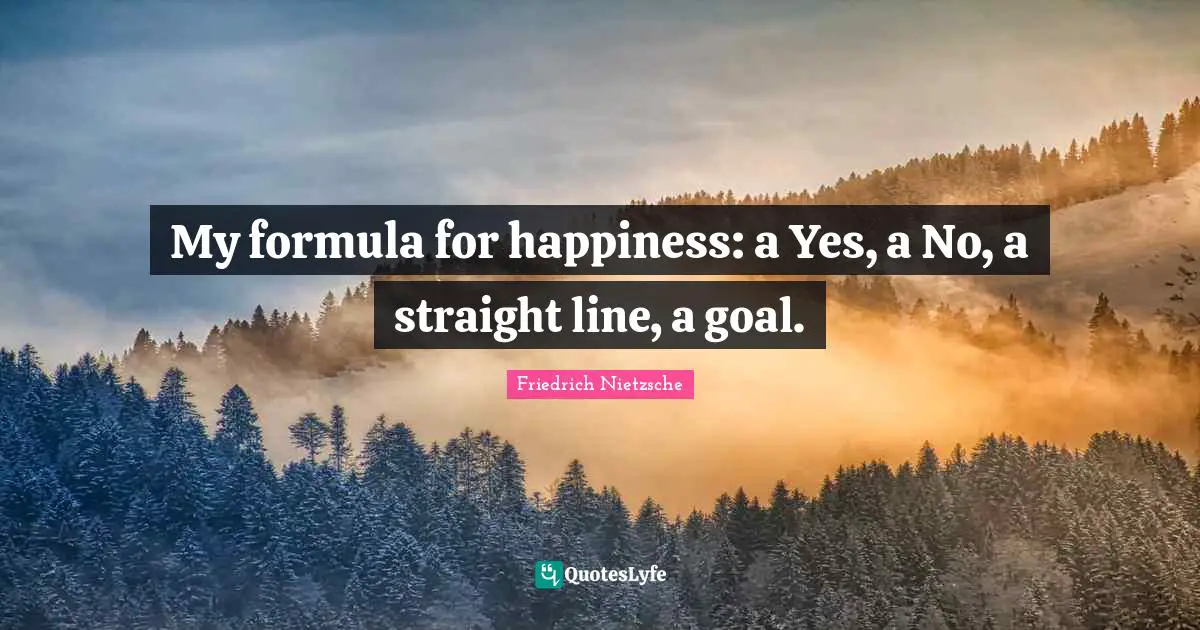 My formula for happiness: a Yes, a No, a straight line, a goal.