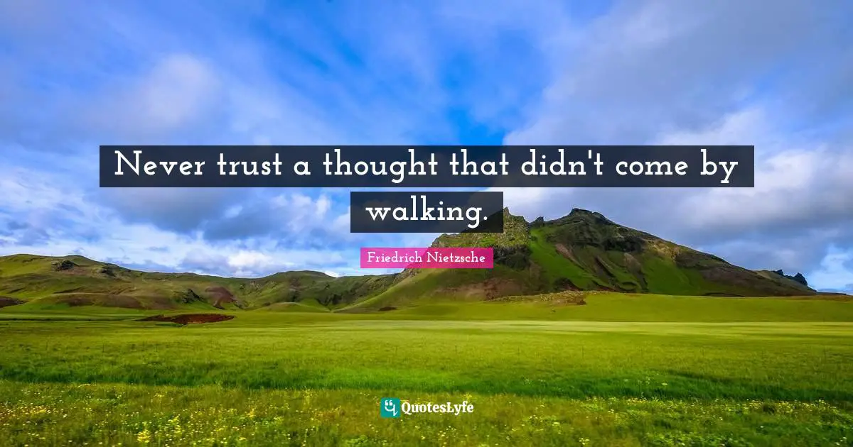 Never trust a thought that didn't come by walking.