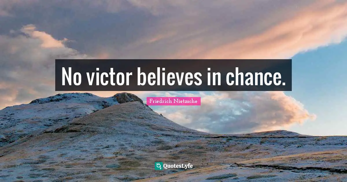 No victor believes in chance.
