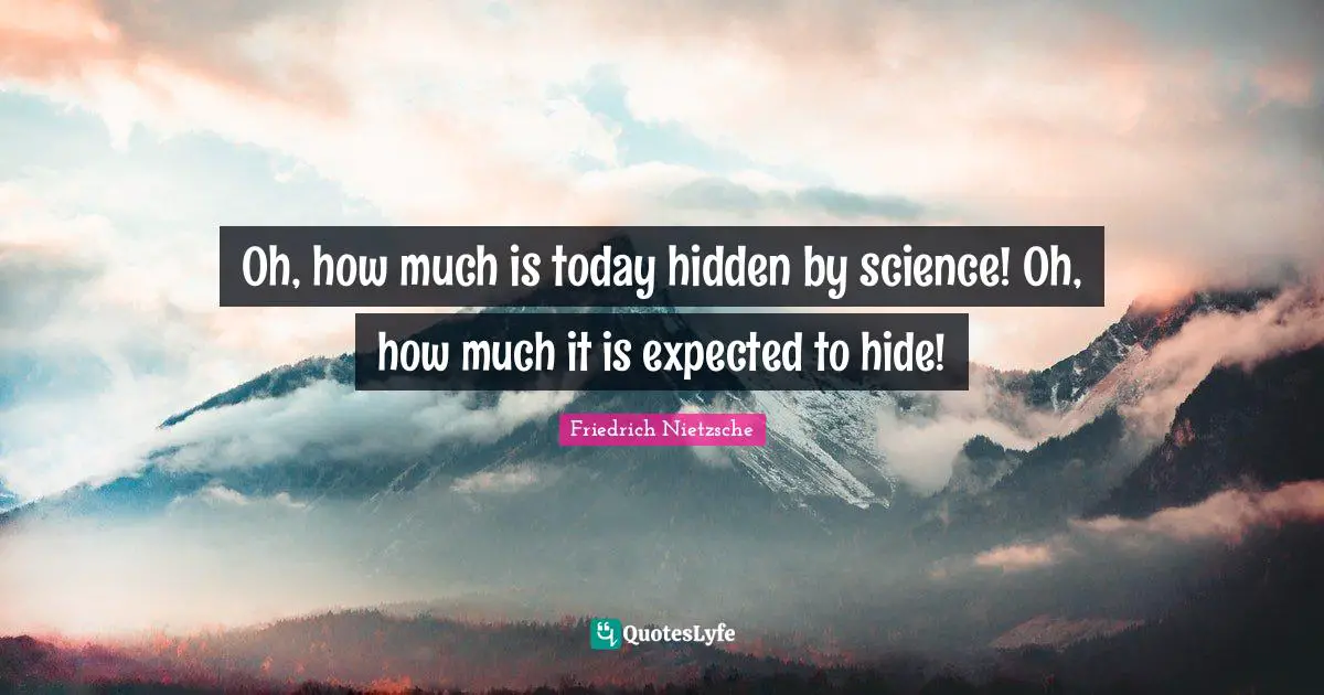 Oh, how much is today hidden by science! Oh, how much it is expected to hide!