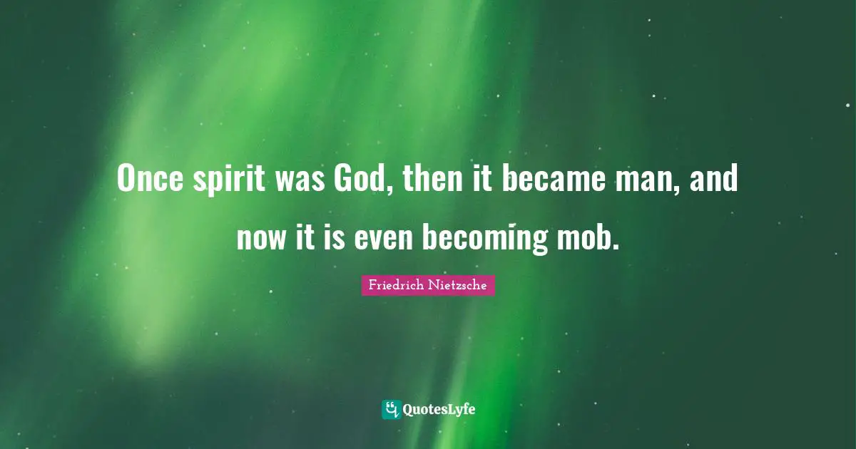 Once spirit was God, then it became man, and now it is even becoming mob.
