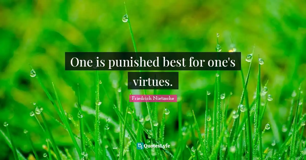 One is punished best for one's virtues.